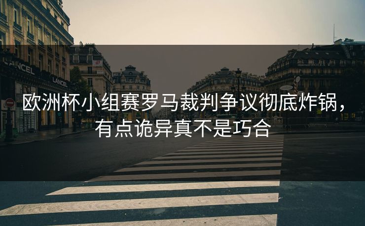 欧洲杯小组赛罗马裁判争议彻底炸锅，有点诡异真不是巧合