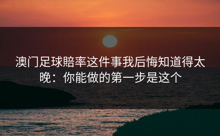 澳门足球賠率这件事我后悔知道得太晚：你能做的第一步是这个