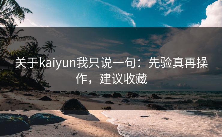 关于kaiyun我只说一句：先验真再操作，建议收藏