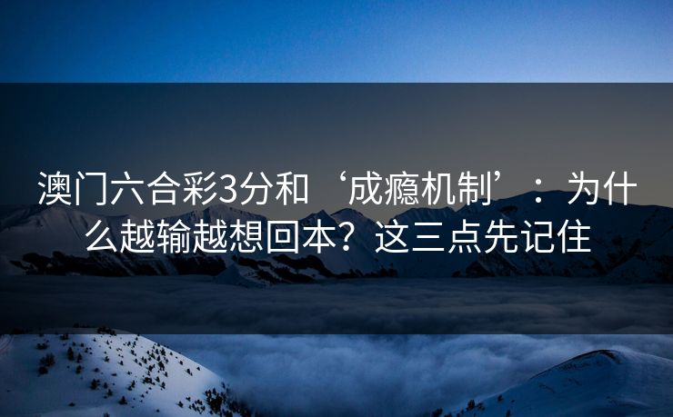 澳门六合彩3分和‘成瘾机制’：为什么越输越想回本？这三点先记住