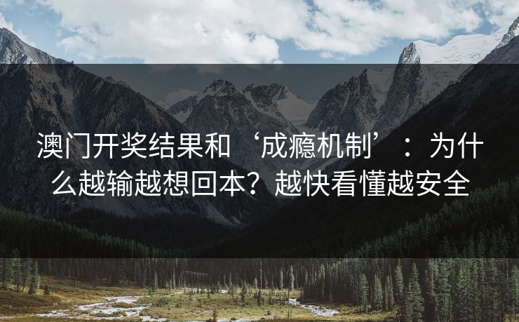 澳门开奖结果和‘成瘾机制’：为什么越输越想回本？越快看懂越安全