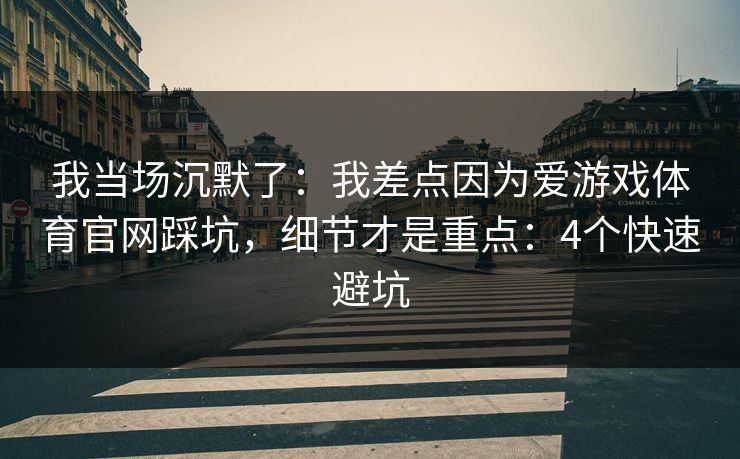 我当场沉默了：我差点因为爱游戏体育官网踩坑，细节才是重点：4个快速避坑